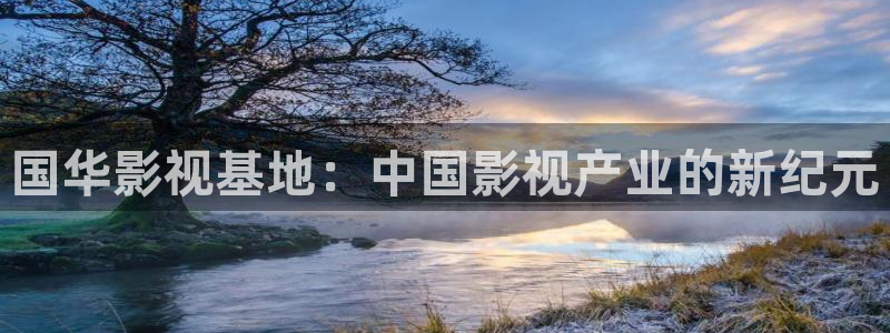 七七影视网：国华影视基地：中国影视产业的新纪元