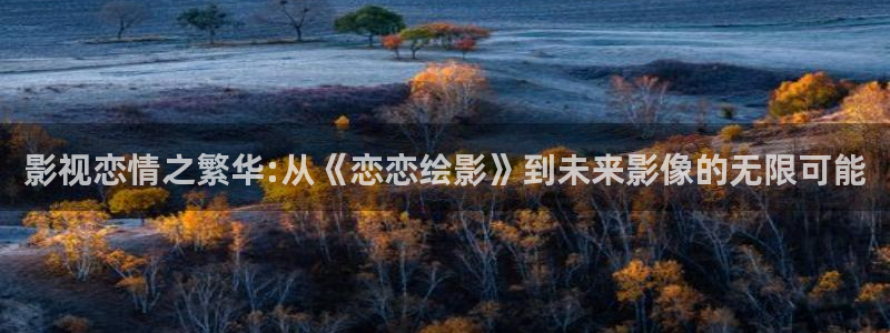 七七影院：影视恋情之繁华:从《恋恋绘影》到未来影像的无限可能