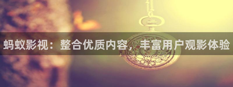 九七七影院：蚂蚁影视：整合优质内容，丰富用户观影体验