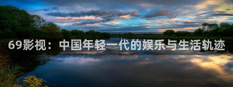 久久七七影院：69影视：中国年轻一代的娱乐与生活轨迹