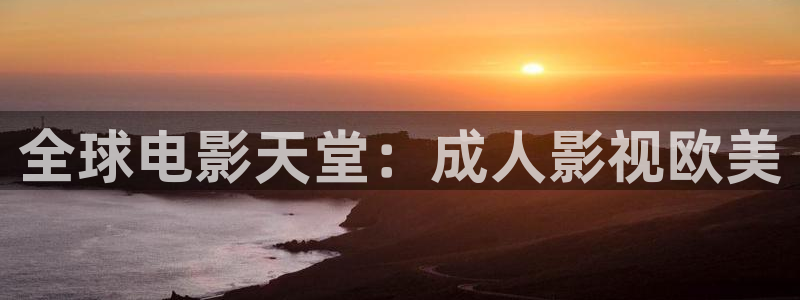 色七七影院综合网：全球电影天堂：成人影视欧美